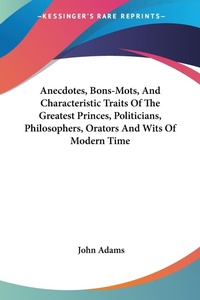 Abbildung von: Anecdotes, Bons-Mots, And Characteristic Traits Of The Greatest Princes, Politicians, Philosophers, Orators And Wits Of Modern Time - Kessinger Publishing