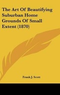 Cover: The Art Of Beautifying Suburban Home Grounds Of Small Extent (1870) - Kessinger Publishing