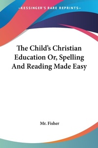 Abbildung von: The Child's Christian Education Or, Spelling And Reading Made Easy - Kessinger Publishing