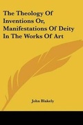 Cover: The Theology Of Inventions Or, Manifestations Of Deity In The Works Of Art - Kessinger Publishing