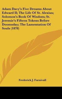 Abbildung von: Adam Davy's Five Dreams About Edward II; The Life Of St. Alexius; Solomon's Book Of Wisdom; St. Jeremie's Fifteen Tokens Before Doomsday; The Lamentation Of Souls (1878) - Kessinger Publishing