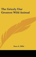 Cover: The Grizzly Our Greatest Wild Animal - Kessinger Publishing