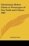 Cover: Christianity Before Christ or Prototypes of Our Faith and Culture 1885 - Kessinger Publishing