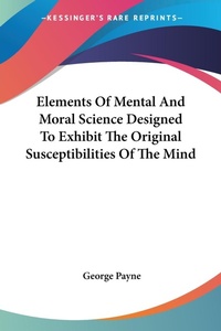 Abbildung von: Elements Of Mental And Moral Science Designed To Exhibit The Original Susceptibilities Of The Mind - Kessinger Publishing
