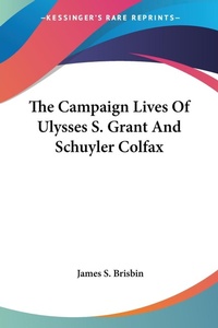 Abbildung von: The Campaign Lives Of Ulysses S. Grant And Schuyler Colfax - Kessinger Publishing Co