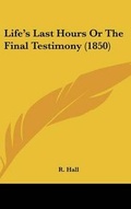 Cover: Life's Last Hours Or The Final Testimony (1850) - Kessinger Publishing