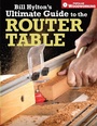 Cover: Bill Hylton's Ultimate Guide to the Router Table - Popular Woodworking Books