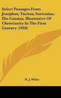 Cover: Select Passages From Josephus, Tacitus, Suetonius, Dio Cassius, Illustrative Of Christianity In The First Century (1918) - Kessinger Publishing