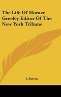 Cover: The Life Of Horace Greeley Editor Of The New York Tribune - Kessinger Publishing