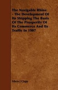 Cover: The Navigable Rhine - The Development Of Its Shipping The Basis Of The Prosperity Of Its Commerce And Its Traffic In 1907 - Read Books