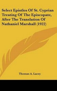 Abbildung von: Select Epistles Of St. Cyprian Treating Of The Episcopate, After The Translation Of Nathaniel Marshall (1922) - Kessinger Publishing