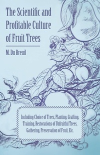 Abbildung von: The Scientific And Profitable Culture Of Fruit Trees Including Choice Of Trees, Planting, Grafting, Training, Restorations Of Unfruitful Trees, And The Gathering And Preservation Of Fruit - Read Books