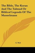 Cover: The Bible, The Koran And The Talmud Or Biblical Legends Of The Musselmans - Kessinger Publishing Co