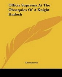 Abbildung von: Officia Suprema At The Obsequies Of A Knight Kadosh - Kessinger Publishing