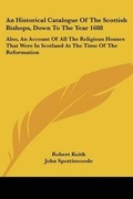 Cover: An Historical Catalogue Of The Scottish Bishops, Down To The Year 1688 - Kessinger Publishing
