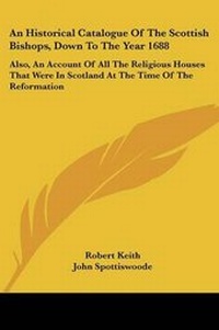 Abbildung von: An Historical Catalogue Of The Scottish Bishops, Down To The Year 1688 - Kessinger Publishing