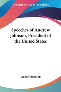 Abbildung von: Speeches Of Andrew Johnson, President Of The United States - Kessinger Publishing Co