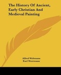 Cover: The History Of Ancient, Early Christian And Medieval Painting - Kessinger Publishing