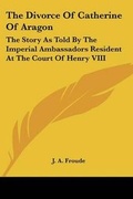 Cover: The Divorce Of Catherine Of Aragon - Kessinger Publishing