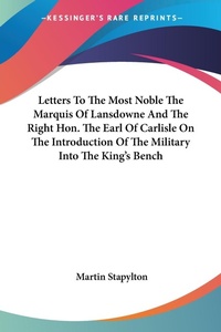 Abbildung von: Letters To The Most Noble The Marquis Of Lansdowne And The Right Hon. The Earl Of Carlisle On The Introduction Of The Military Into The King's Bench - Kessinger Publishing