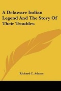Cover: A Delaware Indian Legend And The Story Of Their Troubles - Kessinger Publishing