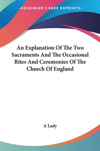 Abbildung von: An Explanation Of The Two Sacraments And The Occasional Rites And Ceremonies Of The Church Of England - Kessinger Publishing Co