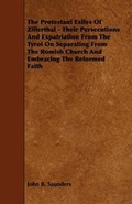 Cover: The Protestant Exiles Of Zillerthal - Their Persecutions And Expatriation From The Tyrol On Separating From The Romish Church And Embracing The Reformed Faith - Read Books