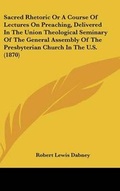 Cover: Sacred Rhetoric Or A Course Of Lectures On Preaching, Delivered In The Union Theological Seminary Of The General Assembly Of The Presbyterian Church In The U.S. (1870) - Kessinger Publishing