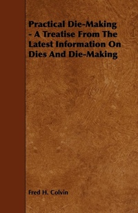 Abbildung von: Practical Die-Making - A Treatise From The Latest Information On Dies And Die-Making - Read Books