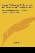 Cover: George Washington As An Inventor And Promoter Of The Useful Arts - Kessinger Publishing