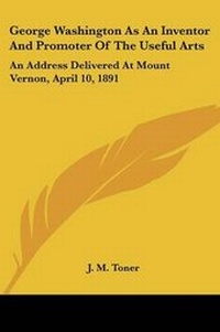 Enlarge image Cover: George Washington As An Inventor And Promoter Of The Useful Arts - Kessinger Publishing