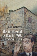 Cover: The Intellectual As Hero in 1990s Ukrainian Fiction - University of Toronto Press