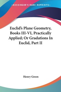 Abbildung von: Euclid's Plane Geometry, Books III-VI, Practically Applied; Or Gradations In Euclid, Part II - Kessinger Publishing