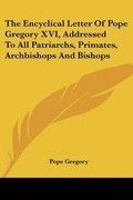 Cover: The Encyclical Letter Of Pope Gregory XVI, Addressed To All Patriarchs, Primates, Archbishops And Bishops - Kessinger Publishing