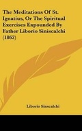 Cover: The Meditations Of St. Ignatius, Or The Spiritual Exercises Expounded By Father Liborio Siniscalchi (1862) - Kessinger Publishing