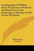 Cover: Autobiography Of William Stout, Of Lancaster, Wholesale And Retail Grocer And Ironmonger; A Member Of The Society Of Friends - Kessinger Publishing