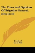 Cover: The Views And Opinions Of Brigadier-General, John Jacob - Kessinger Publishing