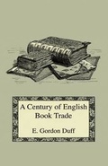 Cover: A Century Of English Book Trade - Short Notices Of All Printers, Stationers, Book-Binders, And Others Connected With It From The Issue Of The First Dated Book In 1457 To The Incorporation Of The Company Of Stationers In 1557 - Read Books