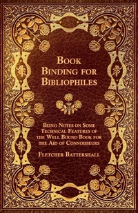 Abbildung von: Book Binding For Bibliophiles - Being Notes On Some Technical Features Of The Well Bound Book For The Aid Of Connoisseurs - Together With A Sketch Of Gold Tooling Ancient And Modern - Read Books