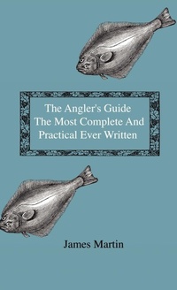 Abbildung von: The Angler's Guide - The Most Complete And Practical Ever Written - Containing Every Instruction Necessary To Make All Who May Feel Disposed To Try Their Skill Masters Of The Art - With A Minute Description Of Tackle, Baits, Times, Seasons, Fish, And The - Read Books