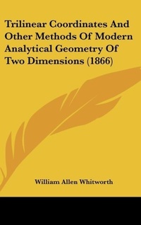 Abbildung von: Trilinear Coordinates And Other Methods Of Modern Analytical Geometry Of Two Dimensions (1866) - Kessinger Publishing