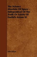 Cover: The Science Absolute Of Space - Independent Of The Truth Or Falsity Of Euclid's Axiom XI - Read Books