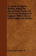 Cover: A System Of Figure-Skating, Being The Theory And Practice Of The Art As Developed In England, With A Glance At Its Origin And History - Read Books