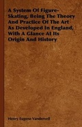 Cover: A System Of Figure-Skating, Being The Theory And Practice Of The Art As Developed In England, With A Glance At Its Origin And History - Read Books