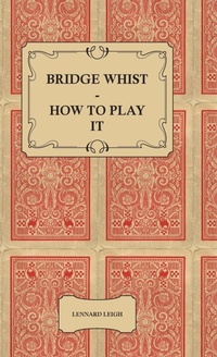 Abbildung von: Bridge Whist - How To Play It - With Full Direction, Numerous Examples, Analyses, Illustrative Deals, And A Complete Code Of Laws, With Notes Indicating The Differing Practices At The Most Prominent Clubs - Read Books