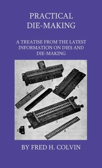 Abbildung von: Practical Die-Making - A Treatise From The Latest Information On Dies And Die-Making - Read Books