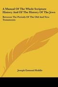 Cover: A Manual Of The Whole Scripture History And Of The History Of The Jews - Kessinger Publishing