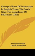 Cover: Certayne Notes of Instruction in English Verse; The Steele Glas; The Complaynt of Philomene (1895) - Kessinger Publishing