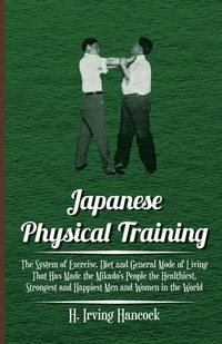 Abbildung von: Japanese Physical Training - The System Of Exercise, Diet And General Mode Of Living That Has Made The Mikado's People The Healthiest, Strongest And Happiest Men And Women In The World - Read Books