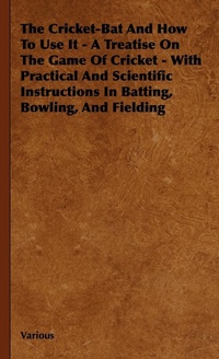 Abbildung von: The Cricket-Bat And How To Use It - A Treatise On The Game Of Cricket - With Practical And Scientific Instructions In Batting, Bowling, And Fielding - Read Books